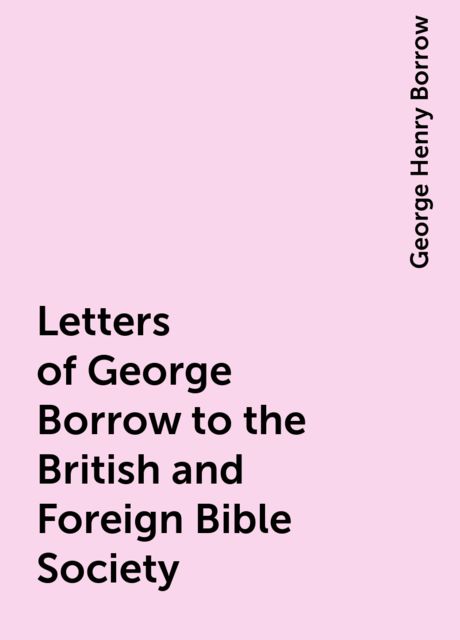 Letters of George Borrow to the British and Foreign Bible Society, George Henry Borrow