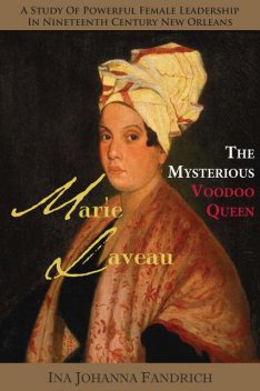 Marie Laveau, the Mysterious Voudou Queen: A Study of Powerful Female Leadership in Nineteenth-Century New Orleans, Ina Johanna Fandrich