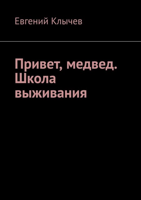 Привет, медвед. Школа выживания, Евгений Клычев