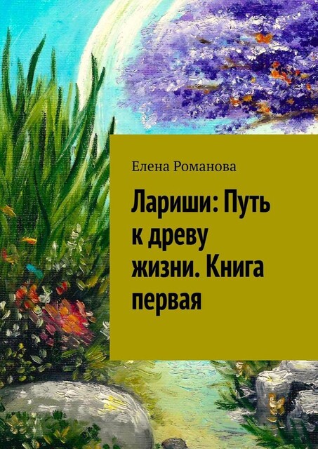 Лариши: Путь к древу жизни. Книга первая, Елена Романова