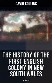 The History of the First English Colony in New South Wales: 1788–1801, David Collins