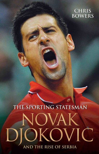 The Sporting Statesman - Novak Djokovic and the Rise of Serbia, Chris Bowers