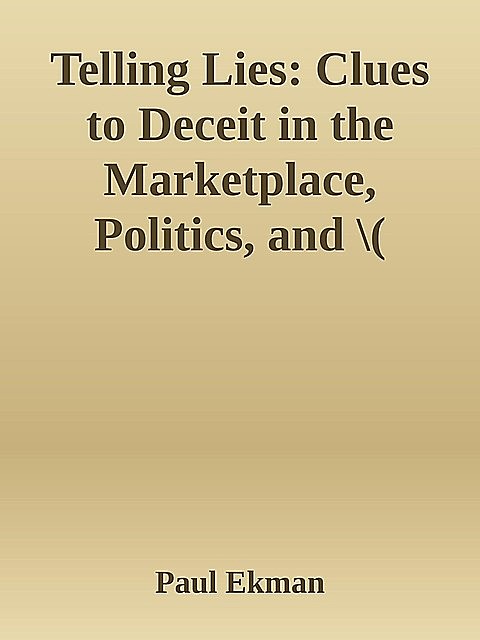 Telling Lies: Clues to Deceit in the Marketplace, Politics, and Marriage, Paul Ekman