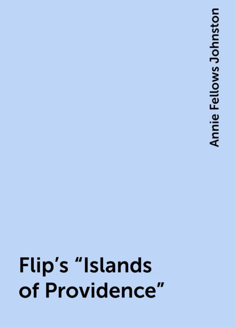Flip's "Islands of Providence", Annie Fellows Johnston