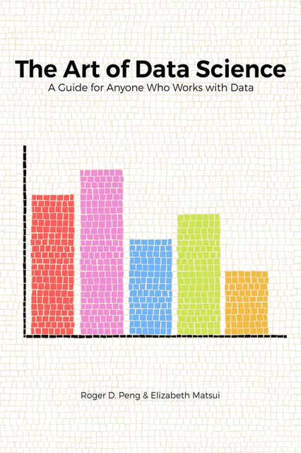 The Art of Data Science, Roger D.Peng, Elizabeth Matsui