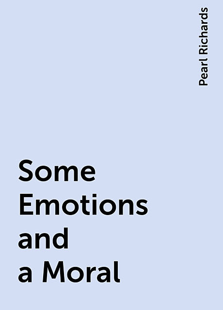 Some Emotions and a Moral, Pearl Richards