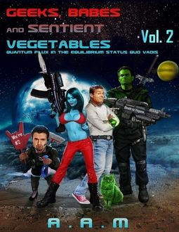 Geeks, Babes and Sentient Vegetables: Volume 2: Quantum Flux in the Equilibrium Status Quo Vadis, Andrew Mitchell