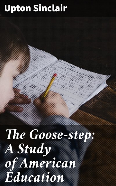 The Goose-step: A Study of American Education, Upton Sinclair