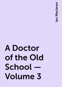 A Doctor of the Old School — Volume 3, Ian Maclaren