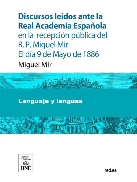 Discursos leídos ante la Real Academia Española en la recepción pública del R.P. Miguel Mir, Marcelino Menéndez y Pelayo, Miguel Mir