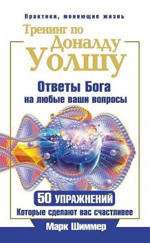 Тренинг по Доналду Уолшу. Ответы Бога на любые ваши вопросы. 50 упражнений, которые сделают вас счастливее, Марк Шиммер