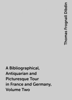 A Bibliographical, Antiquarian and Picturesque Tour in France and Germany, Volume Two, Thomas Frognall Dibdin