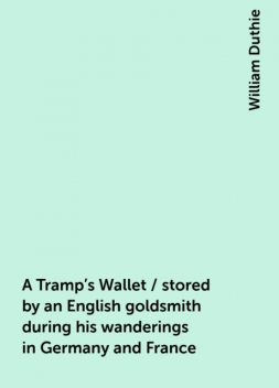 A Tramp's Wallet / stored by an English goldsmith during his wanderings in Germany and France, William Duthie