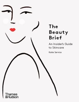 The Beauty Brief: An Insider's Guide to Skincare, Katie Service