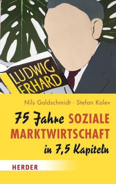 75 Jahre Soziale Marktwirtschaft in 7,5 Kapiteln, Stefan Kolev, Nils Goldschmidt