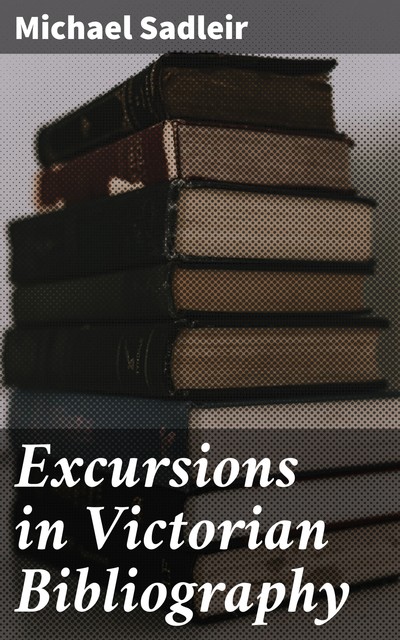 Excursions in Victorian Bibliography, Michael Sadleir