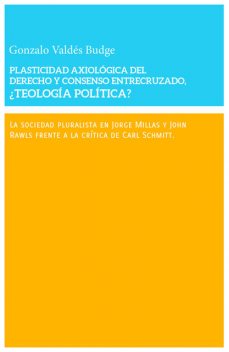 Plasticidad axiológica del derecho y consenso entrecruzado. ¿teología política?, Gonzalo Valdés Budge