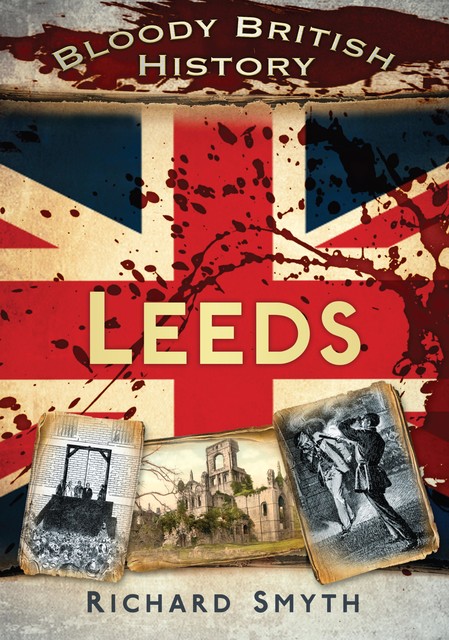 Bloody British History Leeds, Richard Smyth