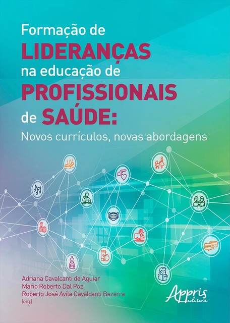 Formação de Lideranças na Educação de Profissionais de Saúde: Novos Currículos, Novas Abordagens, Adriana Cavalcanti de Aguiar, Mario Roberto Dal Poz, Roberto José Avila Cavalcanti Bezerra