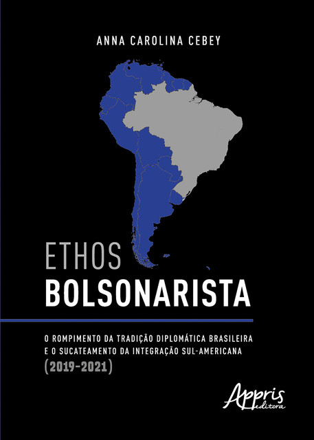 Ethos Bolsonarista: O Rompimento da Tradição Diplomática Brasileira e o Sucateamento da Integração Sul-Americana (2019–2021), Anna Carolina Cebey
