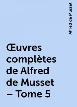 Œuvres complètes de Alfred de Musset – Tome 5, Alfred de Musset