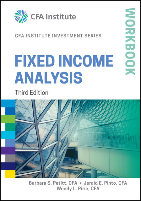 Fixed Income Analysis Workbook, Jerald Pinto, Wendy L.Pirie, Barbara S. Petitt