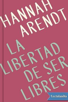 La libertad de ser libres, Hannah Arendt