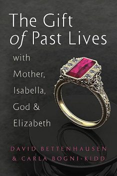 The Gift of Past Lives with Mother, Isabella, God & Elizabeth, Carla Bogni-Kidd, David Bettenhausen