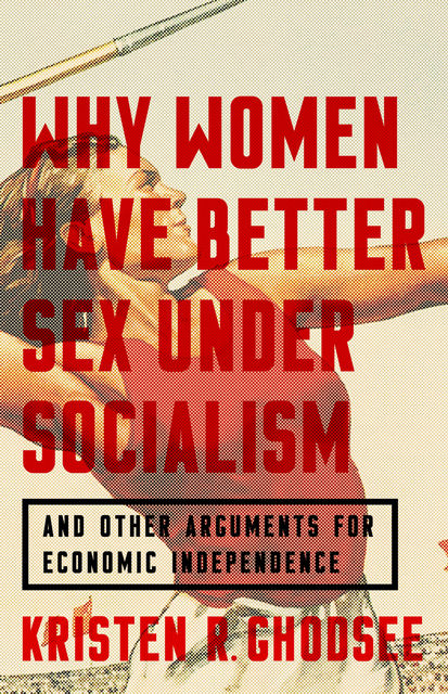 Why Women Have Better Sex Under Socialism, Kristen Ghodsee