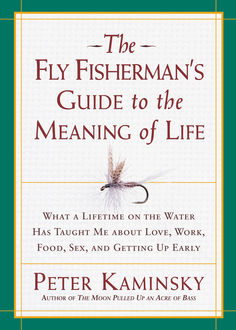 The Fly Fisherman's Guide to the Meaning of Life, Peter Kaminsky
