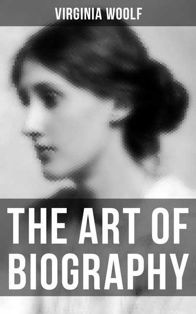 THE ART OF BIOGRAPHY, Virginia Woolf