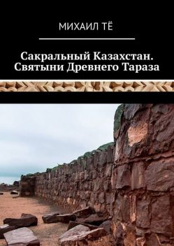 Сакральный Казахстан. Святыни Древнего Тараза, Михаил Тё