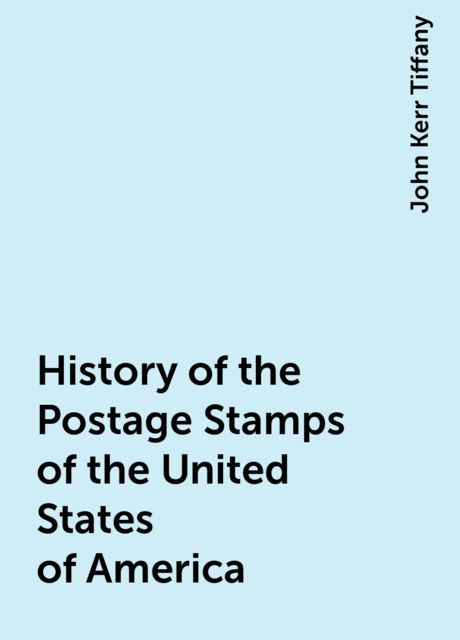 History of the Postage Stamps of the United States of America, John Kerr Tiffany