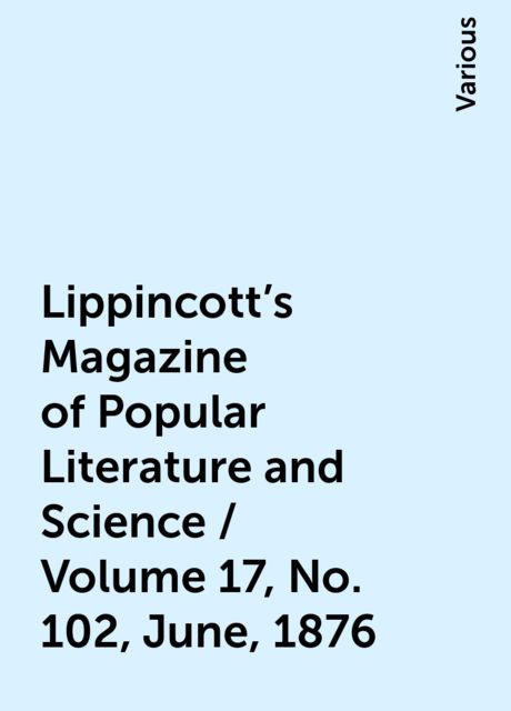 Lippincott's Magazine of Popular Literature and Science / Volume 17, No. 102, June, 1876, Various