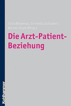 Die Arzt-Patient-Beziehung, Cornelius Schubert, Jutta Begenau, Werner Vogt