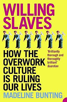 Willing Slaves: How the Overwork Culture is Ruling Our Lives, Madeleine Bunting