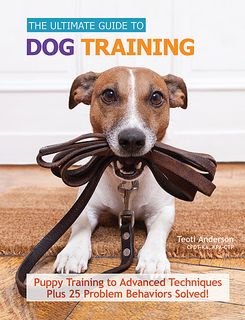 The Ultimate Guide to Dog Training, Teoti Anderson