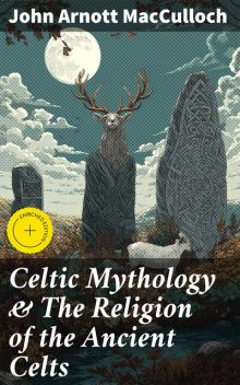 Celtic Mythology & The Religion of the Ancient Celts, John Arnott MacCulloch