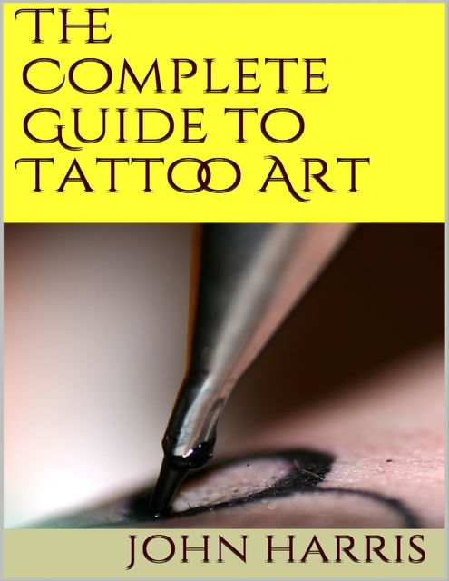 The Complete Guide to Tattoo Art, John Harris