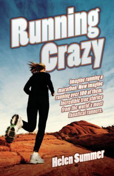 Running Crazy – Imagine Running a Marathon. Now Imagine Running Over 100 of Them, Helen Summer