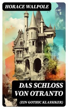 Das Schloss von Otranto (Ein Gothic Klassiker), Horace Walpole