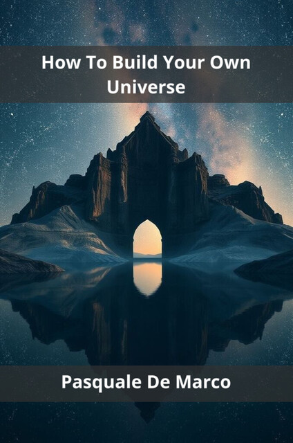 How To Build Your Own Universe, Pasquale De Marco