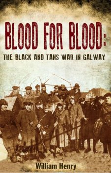 Blood for Blood: The Black and Tan War in Galway, William Henry