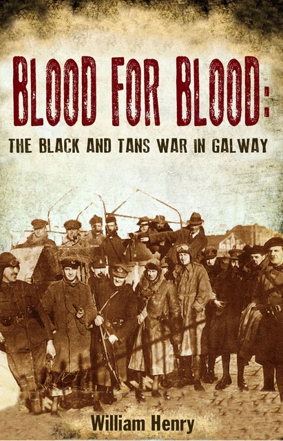 Blood for Blood: The Black and Tan War in Galway, William Henry