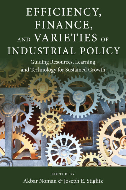 Efficiency, Finance, and Varieties of Industrial Policy, Joseph E., Stiglitz, Akbar Noman