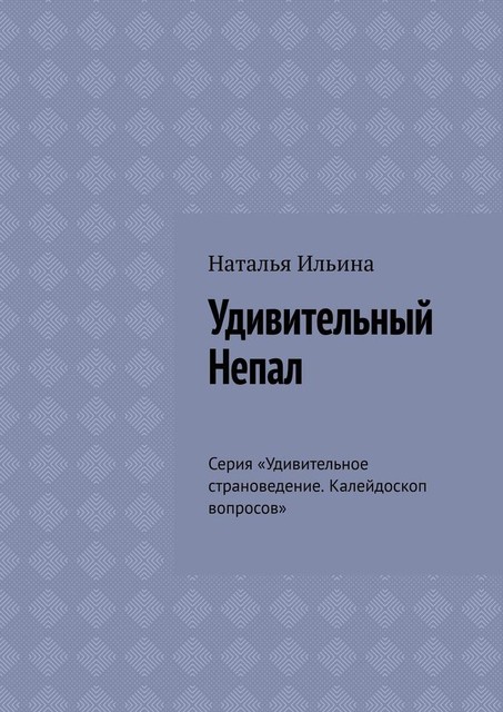 Удивительный Непал. Серия «Удивительное страноведение. Калейдоскоп вопросов», Наталья Ильина