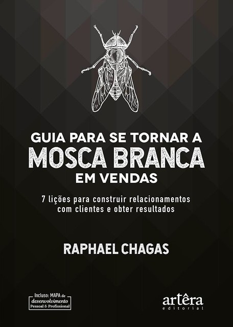 Guia Para Se Tornar a Mosca Branca em Vendas: 7 Lições Para Construir Relacionamentos Com Clientes e Obter Resultados, Raphael Chagas