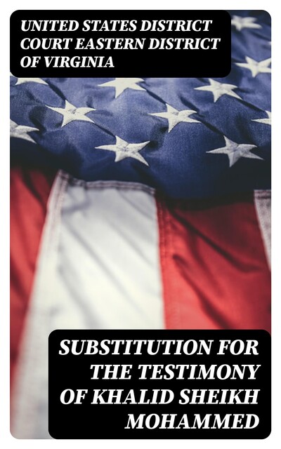 Substitution for the Testimony of Khalid Sheikh Mohammed, United States District Court Eastern District of Virginia