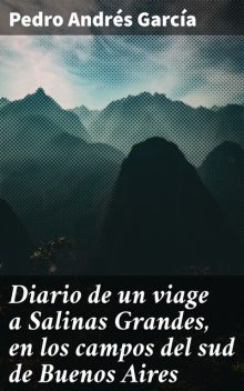 Diario de un viage a Salinas Grandes, en los campos del sud de Buenos Aires, Pedro Andrés García