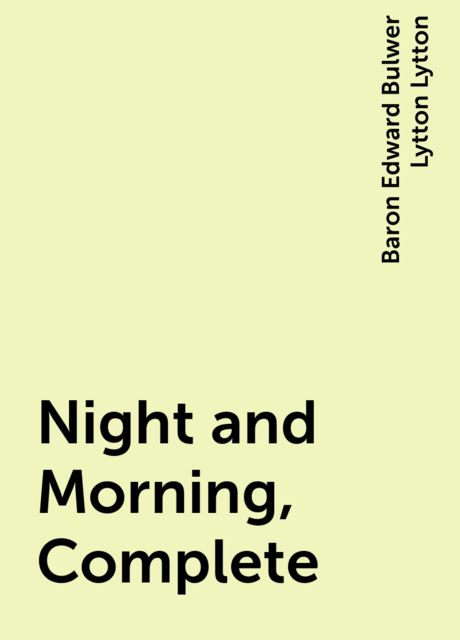 Night and Morning, Complete, Baron Edward Bulwer Lytton Lytton